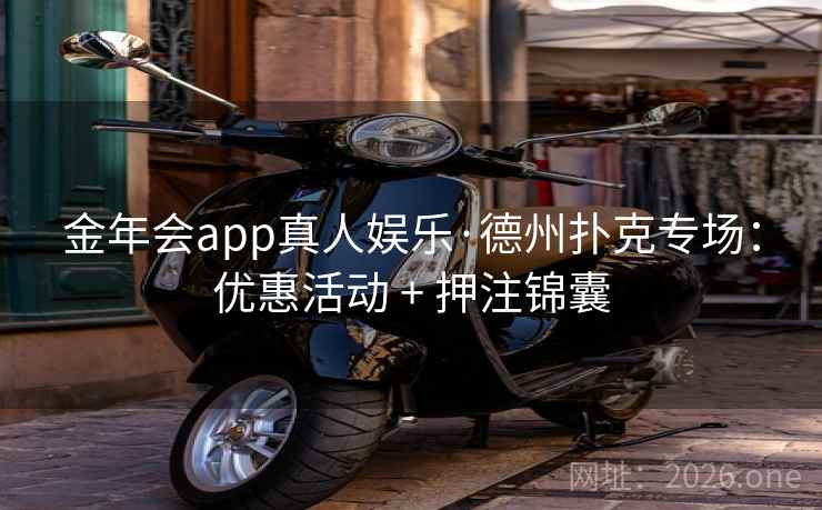 金年会app真人娱乐·德州扑克专场：优惠活动 + 押注锦囊  第2张