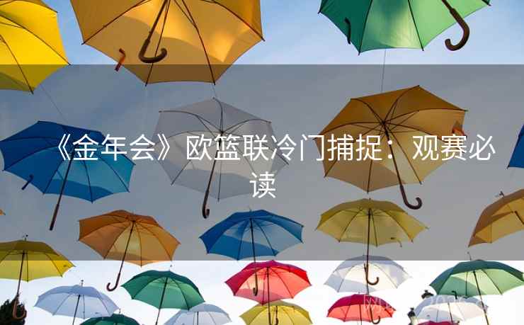 《金年会》欧篮联冷门捕捉：观赛必读  第2张