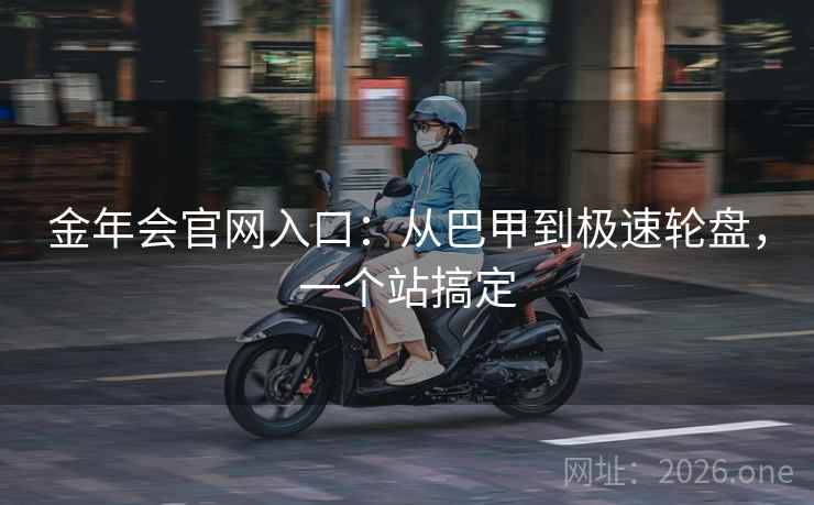 金年会官网入口：从巴甲到极速轮盘，一个站搞定  第1张
