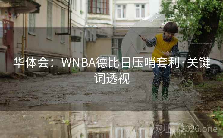 华体会：WNBA德比日压哨套利·关键词透视  第1张
