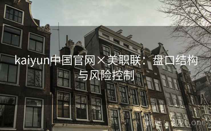 kaiyun中国官网×美职联：盘口结构与风险控制  第2张