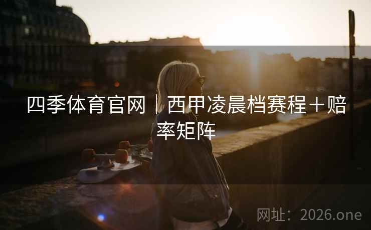 四季体育官网｜西甲凌晨档赛程＋赔率矩阵  第2张