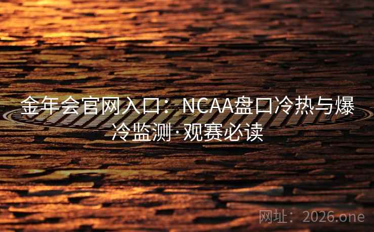 金年会官网入口：NCAA盘口冷热与爆冷监测·观赛必读  第1张