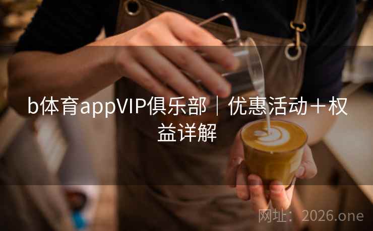 b体育appVIP俱乐部｜优惠活动＋权益详解  第2张