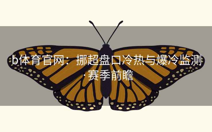 b体育官网：挪超盘口冷热与爆冷监测·赛季前瞻  第1张