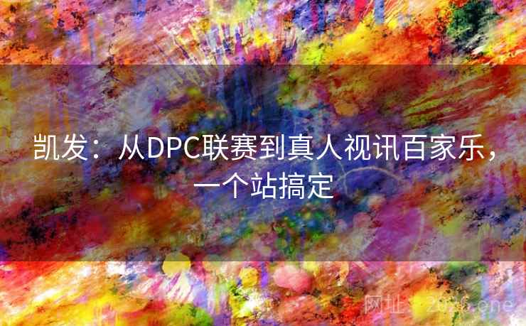凯发：从DPC联赛到真人视讯百家乐，一个站搞定  第1张
