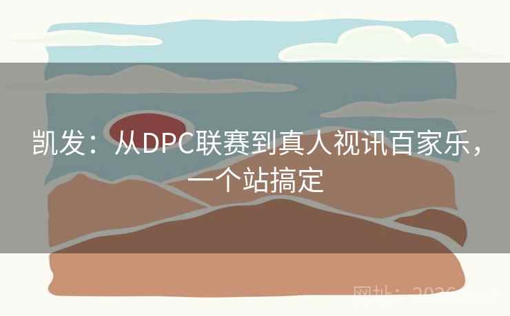 凯发：从DPC联赛到真人视讯百家乐，一个站搞定  第2张