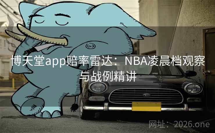 博天堂app赔率雷达：NBA凌晨档观察与战例精讲  第1张