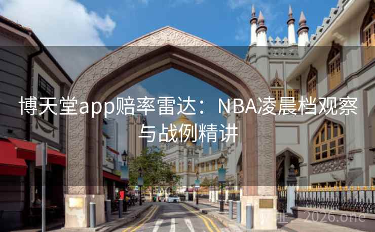 博天堂app赔率雷达：NBA凌晨档观察与战例精讲  第2张