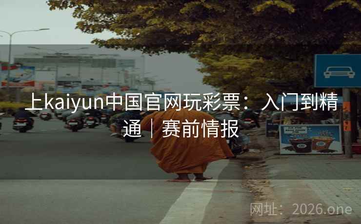 上kaiyun中国官网玩彩票：入门到精通｜赛前情报  第1张