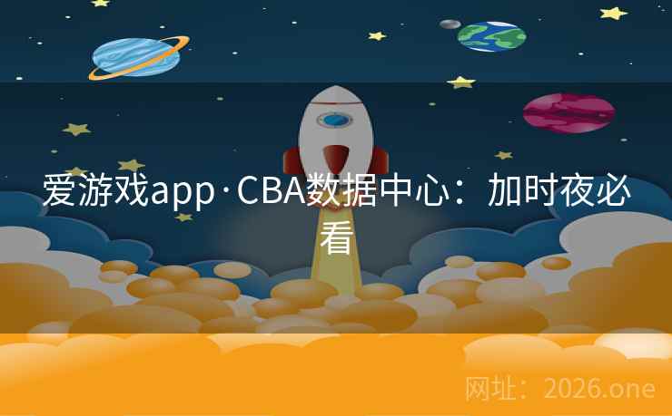 爱游戏app·CBA数据中心：加时夜必看  第1张