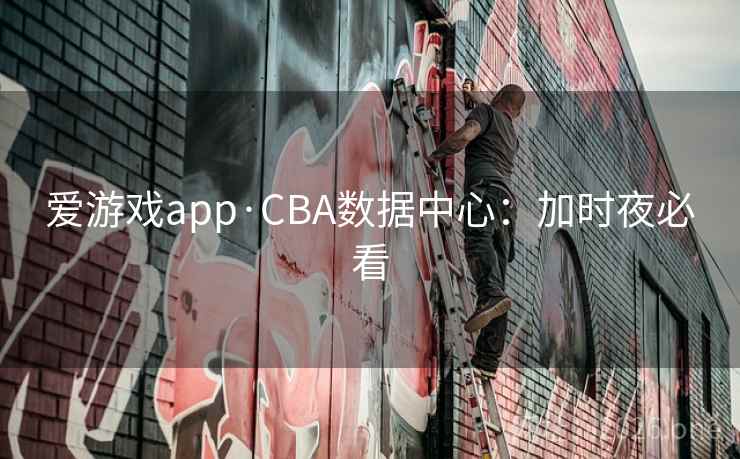 爱游戏app·CBA数据中心：加时夜必看  第2张