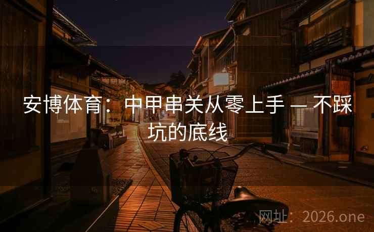 安博体育：中甲串关从零上手 — 不踩坑的底线  第2张