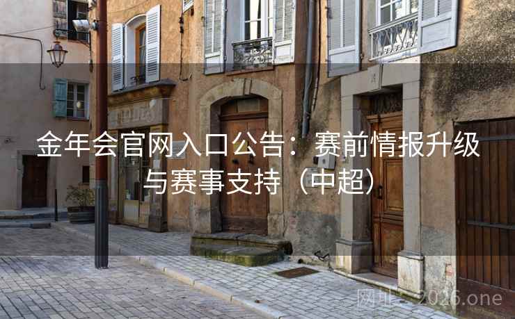 金年会官网入口公告：赛前情报升级与赛事支持（中超）  第1张