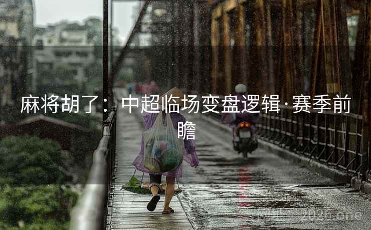 麻将胡了：中超临场变盘逻辑·赛季前瞻  第2张