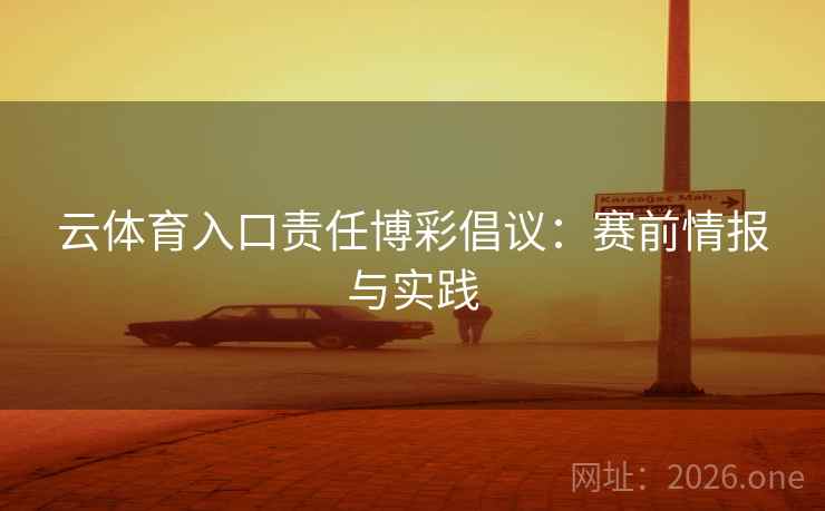 云体育入口责任博彩倡议：赛前情报与实践  第1张