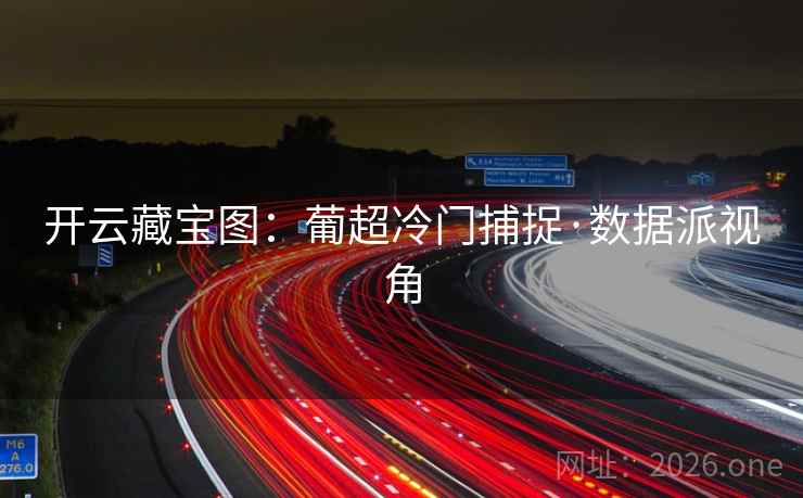 开云藏宝图：葡超冷门捕捉·数据派视角  第2张