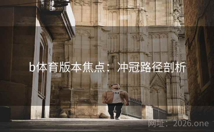 b体育版本焦点：冲冠路径剖析  第1张