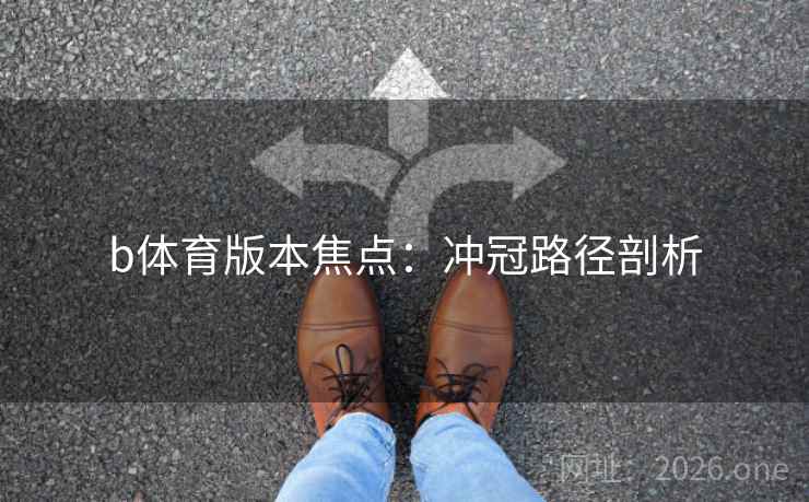 b体育版本焦点：冲冠路径剖析  第2张