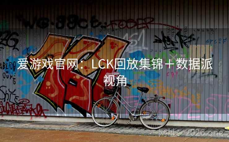 爱游戏官网：LCK回放集锦＋数据派视角  第1张