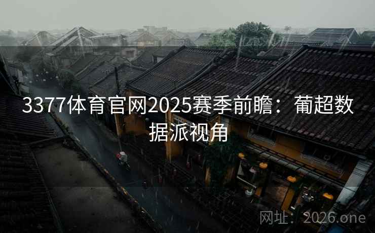 3377体育官网2025赛季前瞻：葡超数据派视角  第1张