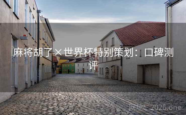 麻将胡了×世界杯特别策划：口碑测评  第1张