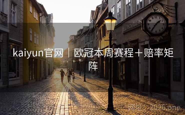 kaiyun官网｜欧冠本周赛程＋赔率矩阵  第1张