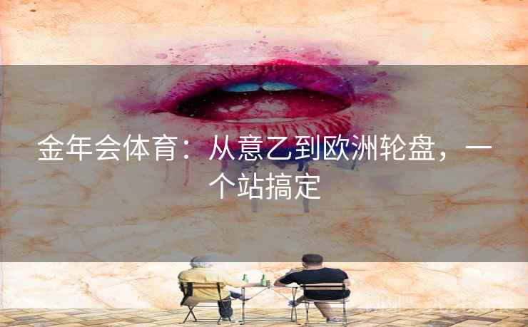 金年会体育：从意乙到欧洲轮盘，一个站搞定  第1张