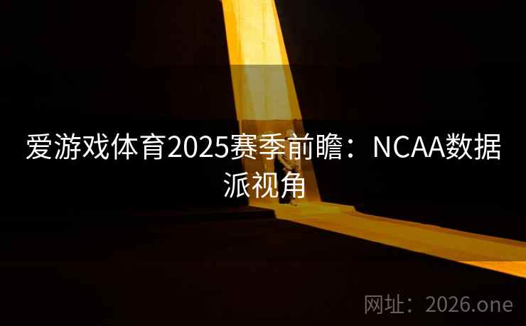 爱游戏体育2025赛季前瞻：NCAA数据派视角  第2张