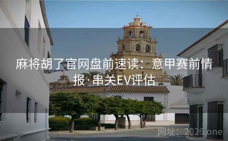 麻将胡了官网盘前速读：意甲赛前情报·串关EV评估  第1张