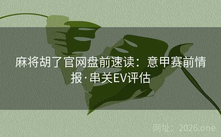 麻将胡了官网盘前速读：意甲赛前情报·串关EV评估  第2张