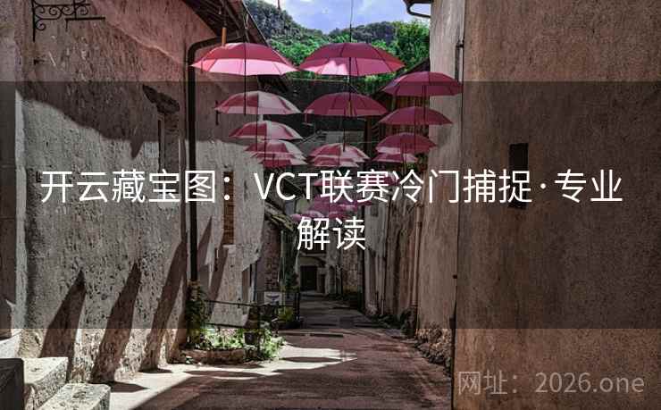 开云藏宝图：VCT联赛冷门捕捉·专业解读  第1张