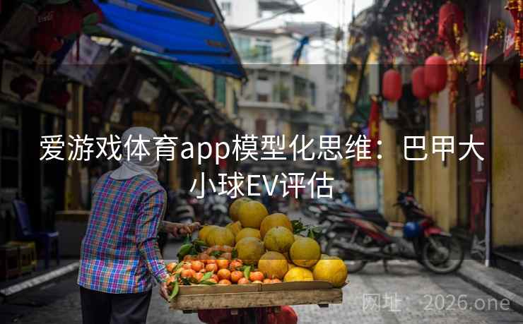 爱游戏体育app模型化思维：巴甲大小球EV评估  第1张