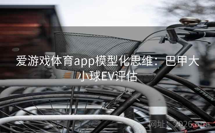 爱游戏体育app模型化思维：巴甲大小球EV评估  第2张