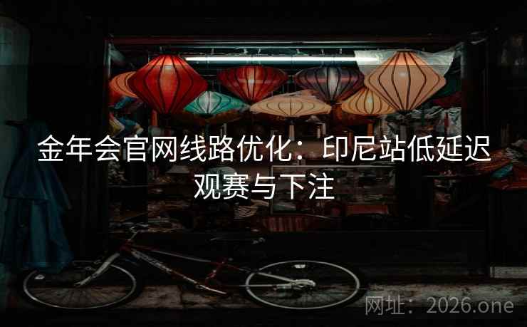 金年会官网线路优化：印尼站低延迟观赛与下注  第1张