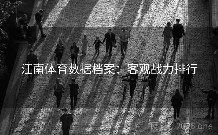 江南体育数据档案：客观战力排行  第1张