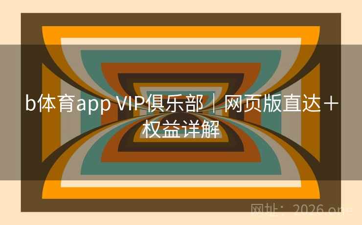 b体育app VIP俱乐部｜网页版直达＋权益详解  第2张