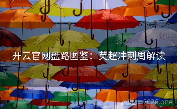 开云官网盘路图鉴：英超冲刺周解读  第1张