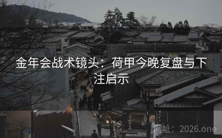 金年会战术镜头：荷甲今晚复盘与下注启示  第1张