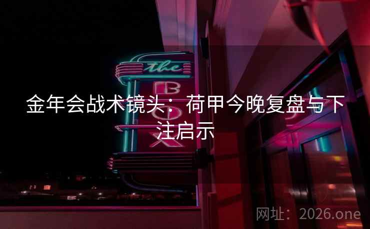 金年会战术镜头：荷甲今晚复盘与下注启示  第2张