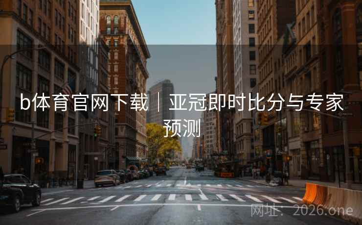 b体育官网下载｜亚冠即时比分与专家预测  第2张