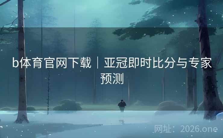 b体育官网下载｜亚冠即时比分与专家预测  第1张