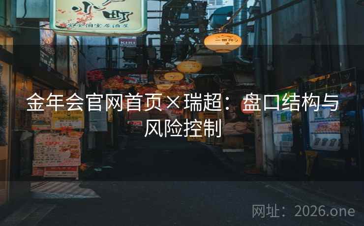 金年会官网首页×瑞超：盘口结构与风险控制  第2张