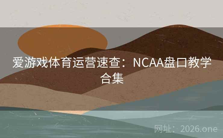 爱游戏体育运营速查：NCAA盘口教学合集  第1张