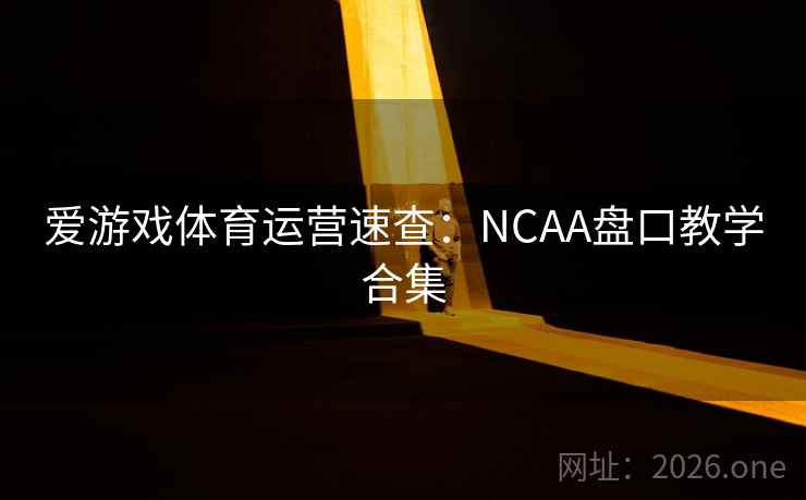 爱游戏体育运营速查：NCAA盘口教学合集  第2张