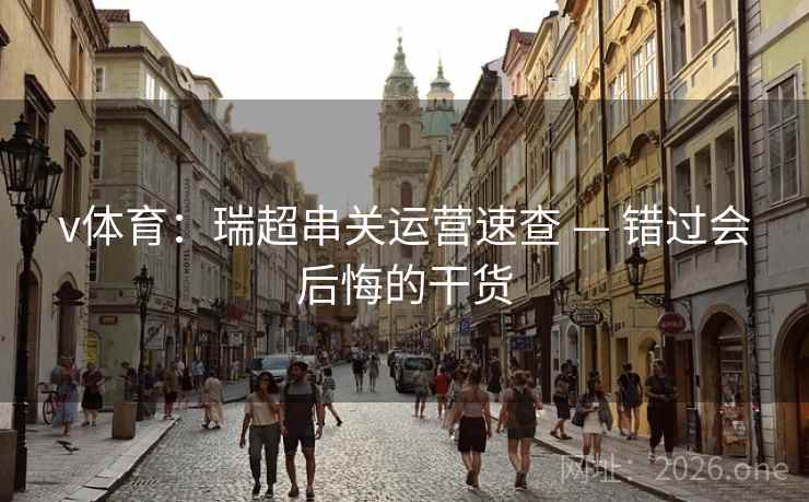 v体育：瑞超串关运营速查 — 错过会后悔的干货  第1张