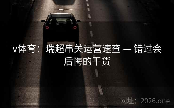 v体育：瑞超串关运营速查 — 错过会后悔的干货  第2张