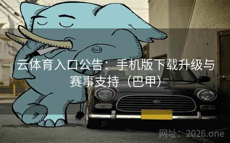 云体育入口公告：手机版下载升级与赛事支持（巴甲）  第1张