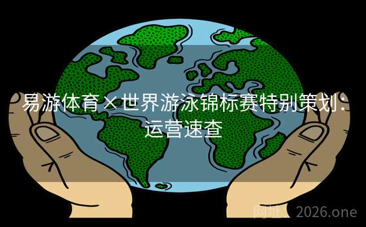 易游体育×世界游泳锦标赛特别策划：运营速查  第1张