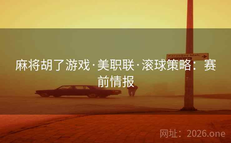 麻将胡了游戏·美职联·滚球策略：赛前情报  第1张